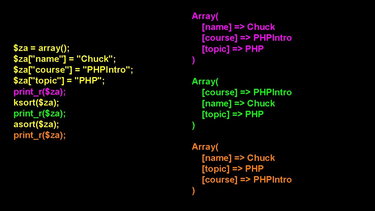 $za = array(); $za["name"] = "Chuck"; $za["course"] = "PHPIntro"; $za["topic"] = "PHP"; print_r($za); ksort($za);
