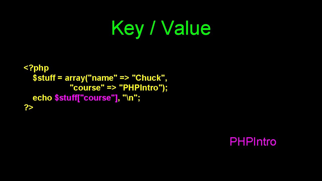 Key / Value <? php $stuff = array("name" => "Chuck", "course" => "PHPIntro"); echo