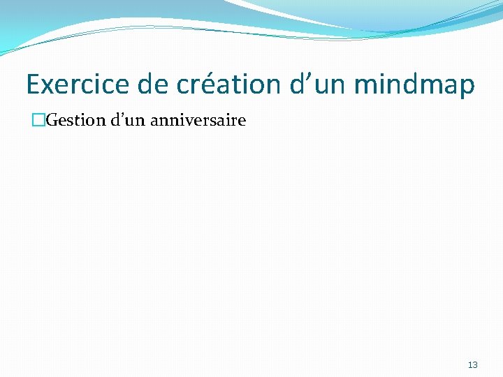 Exercice de création d’un mindmap �Gestion d’un anniversaire 13 