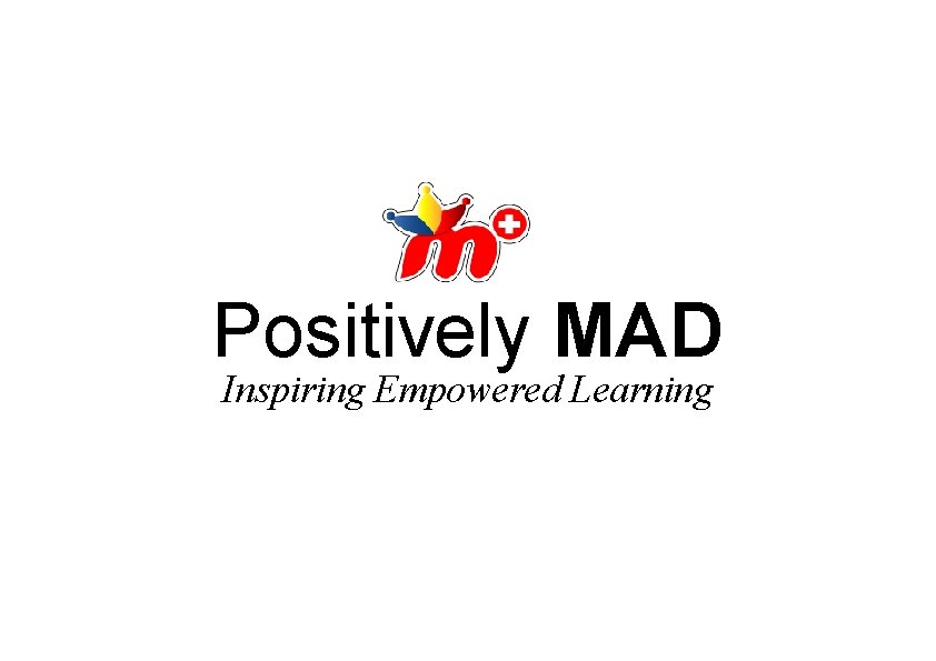 Positively MAD Inspiring Empowered Learning 