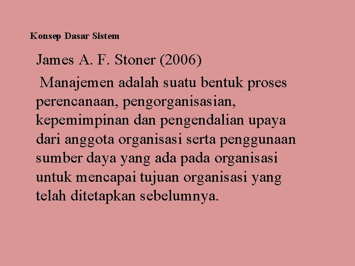 Konsep Dasar Sistem James A. F. Stoner (2006) Manajemen adalah suatu bentuk proses perencanaan,