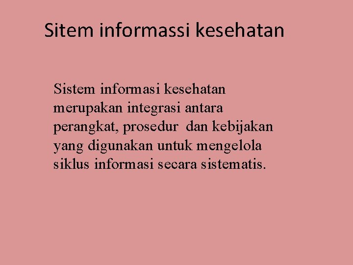 Sitem informassi kesehatan Sistem informasi kesehatan merupakan integrasi antara perangkat, prosedur dan kebijakan yang