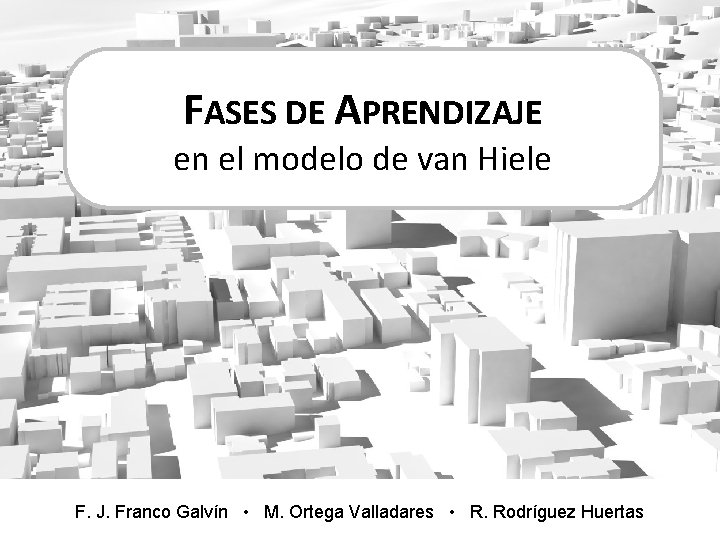 FASES DE APRENDIZAJE en el modelo de van Hiele F. J. Franco Galvín • FASES DE APRENDIZAJE en el modelo de van Hiele F. J. Franco Galvín •