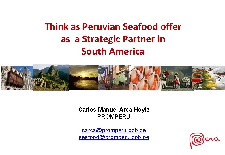 Think as Peruvian Seafood offer as a Strategic Partner in South America Carlos Manuel Think as Peruvian Seafood offer as a Strategic Partner in South America Carlos Manuel
