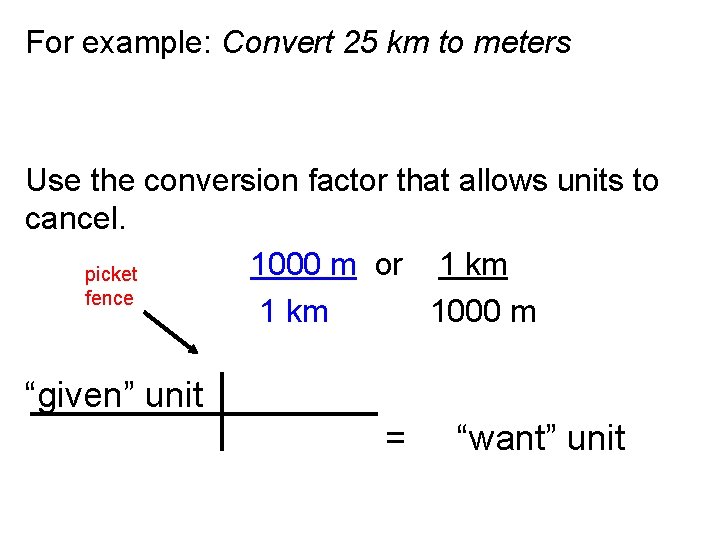 For example: Convert 25 km to meters Use the conversion factor that allows units