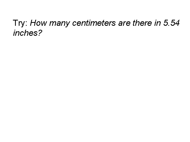 Try: How many centimeters are there in 5. 54 inches? 