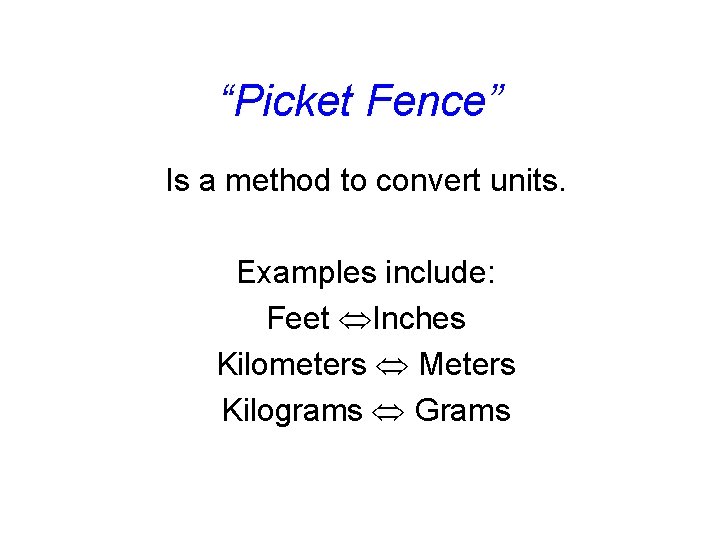 “Picket Fence” Is a method to convert units. Examples include: Feet Inches Kilometers Meters