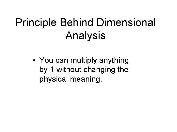 Principle Behind Dimensional Analysis • You can multiply anything by 1 without changing the