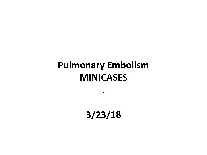 Pulmonary Embolism MINICASES. 3/23/18 