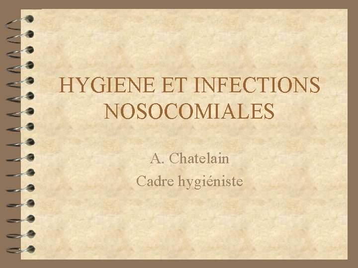 HYGIENE ET INFECTIONS NOSOCOMIALES A. Chatelain Cadre hygiéniste 