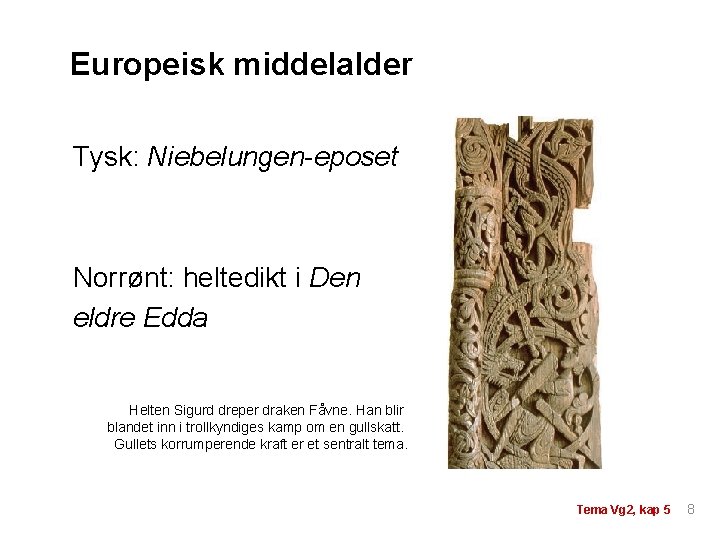 Europeisk middelalder Tysk: Niebelungen-eposet Norrønt: heltedikt i Den eldre Edda Helten Sigurd dreper draken