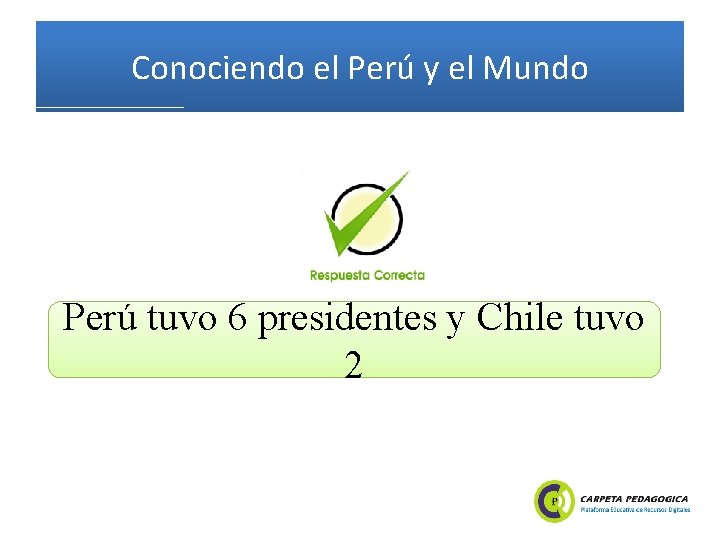 Conociendo el Perú y el Mundo Perú tuvo 6 presidentes y Chile tuvo 2