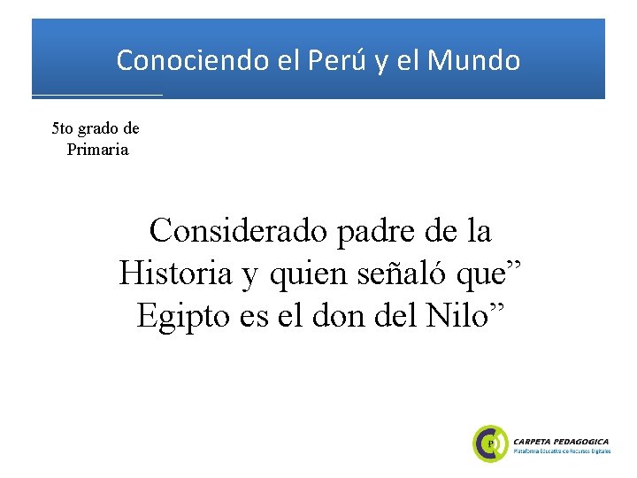 Conociendo el Perú y el Mundo 5 to grado de Primaria Considerado padre de