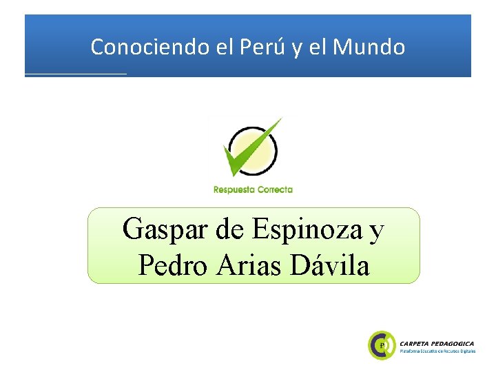 Conociendo el Perú y el Mundo Gaspar de Espinoza y Pedro Arias Dávila 
