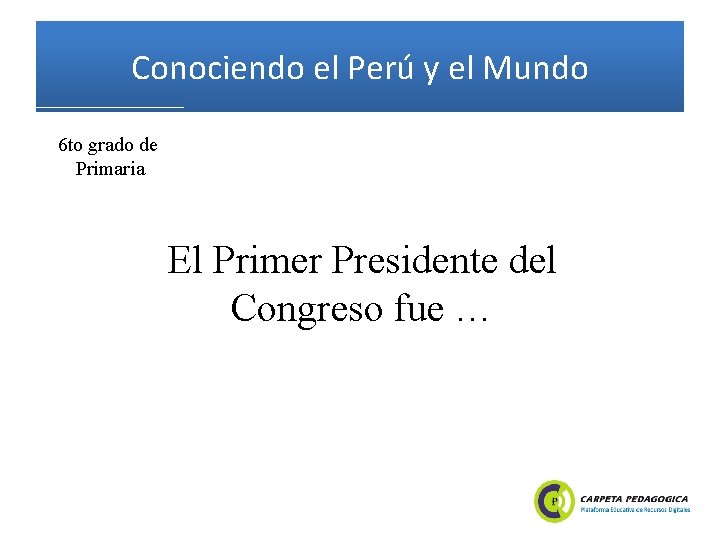 Conociendo el Perú y el Mundo 6 to grado de Primaria El Primer Presidente