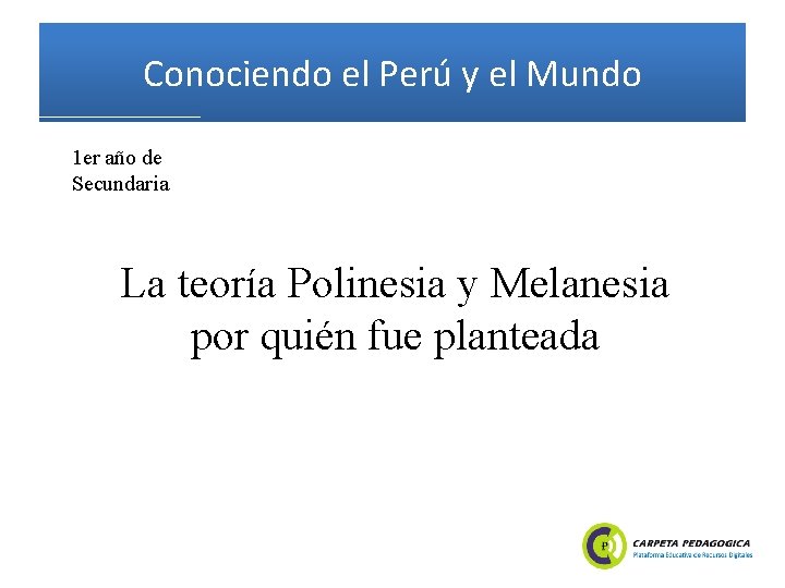 Conociendo el Perú y el Mundo 1 er año de Secundaria La teoría Polinesia