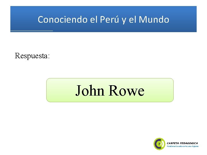 Conociendo el Perú y el Mundo Respuesta: John Rowe 