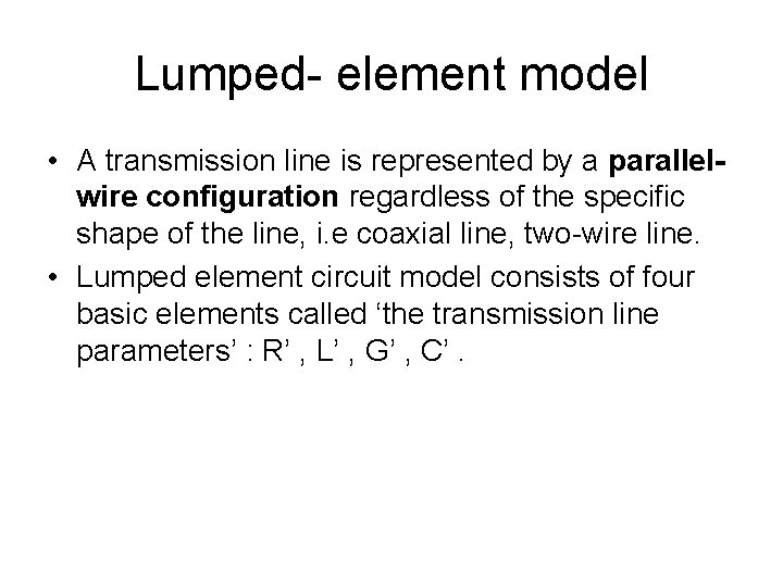 Lumped- element model • A transmission line is represented by a parallelwire configuration regardless