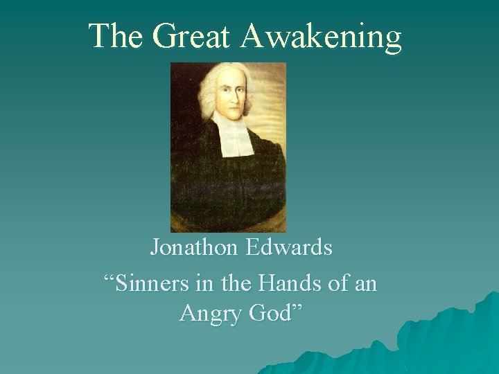The Great Awakening Jonathon Edwards “Sinners in the Hands of an Angry God” 