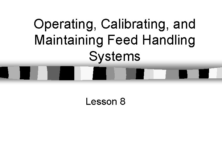 Operating, Calibrating, and Maintaining Feed Handling Systems Lesson 8 