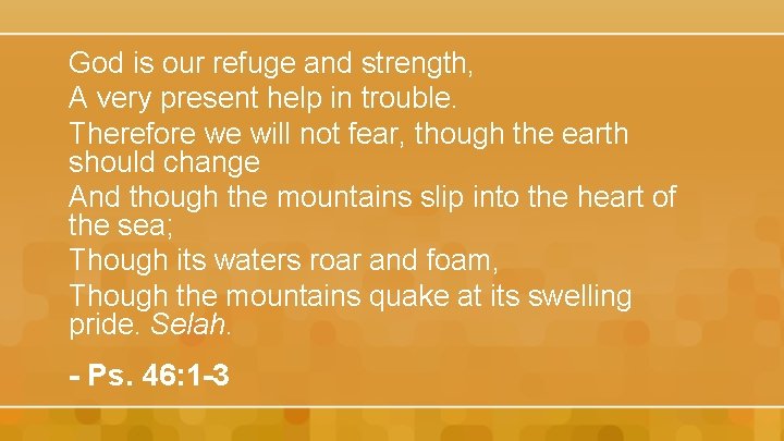 God is our refuge and strength, A very present help in trouble. Therefore we