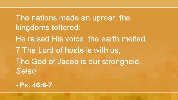 The nations made an uproar, the kingdoms tottered; He raised His voice, the earth