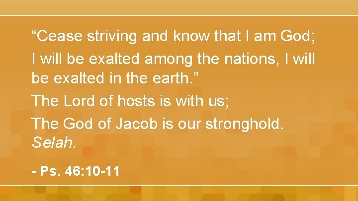 “Cease striving and know that I am God; I will be exalted among the