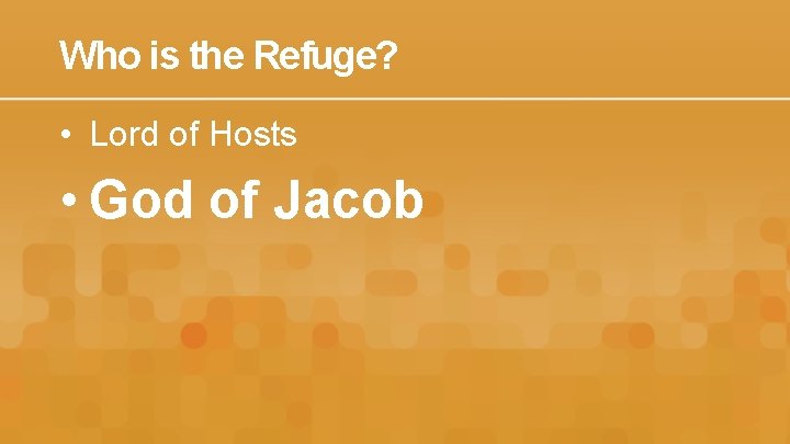 Who is the Refuge? • Lord of Hosts • God of Jacob 