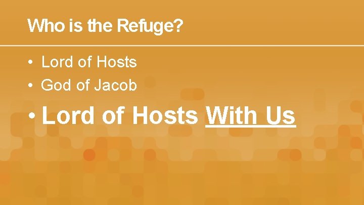 Who is the Refuge? • Lord of Hosts • God of Jacob • Lord
