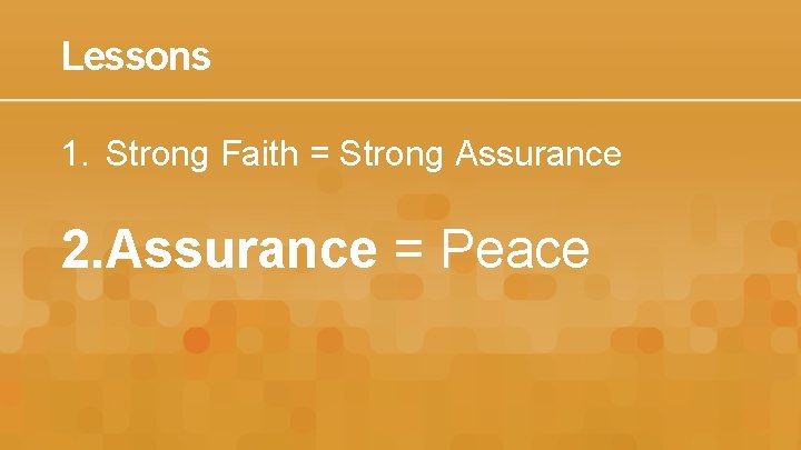 Lessons 1. Strong Faith = Strong Assurance 2. Assurance = Peace 