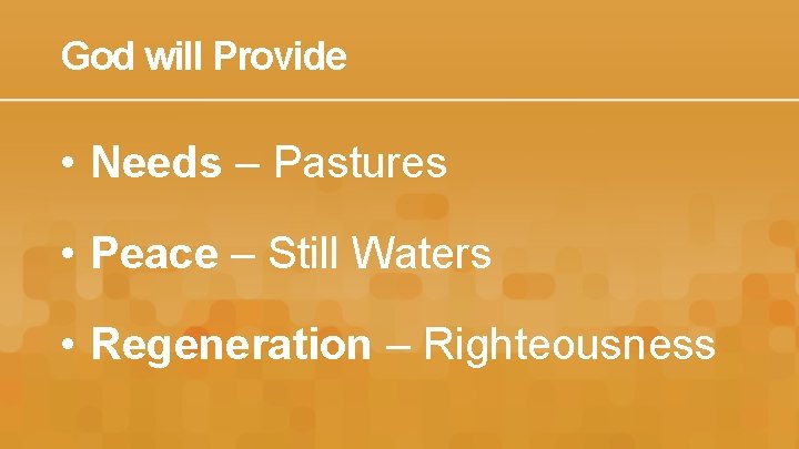 God will Provide • Needs – Pastures • Peace – Still Waters • Regeneration