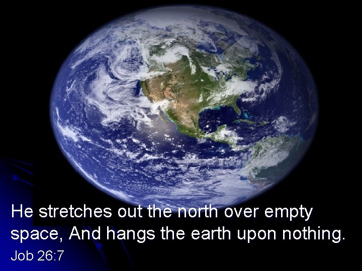 PLANET EARTH He stretches out the north over empty space, And hangs the earth