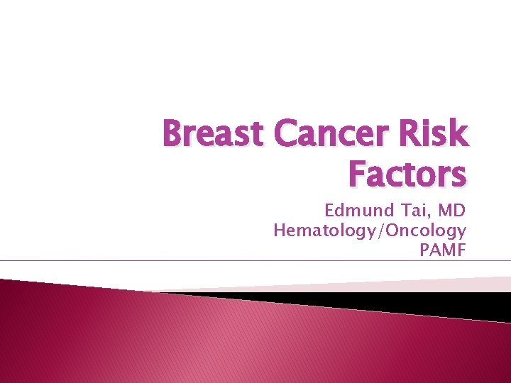 Breast Cancer Risk Factors Edmund Tai, MD Hematology/Oncology PAMF 