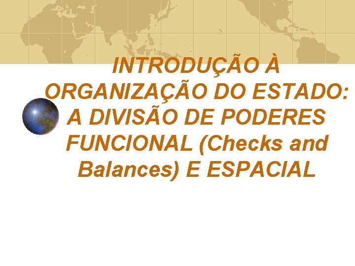 INTRODUÇÃO À ORGANIZAÇÃO DO ESTADO: A DIVISÃO DE PODERES FUNCIONAL (Checks and Balances) E