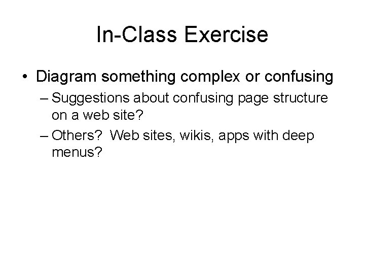 In-Class Exercise • Diagram something complex or confusing – Suggestions about confusing page structure In-Class Exercise • Diagram something complex or confusing – Suggestions about confusing page structure