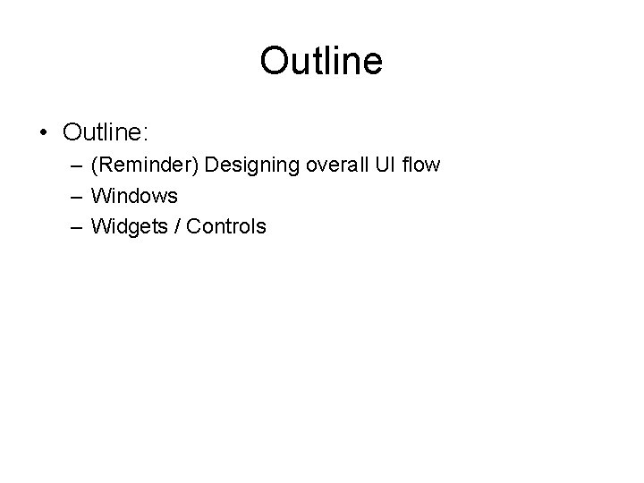 Outline • Outline: – (Reminder) Designing overall UI flow – Windows – Widgets / Outline • Outline: – (Reminder) Designing overall UI flow – Windows – Widgets /