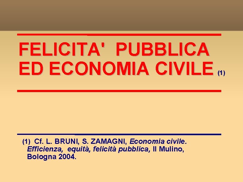FELICITA' PUBBLICA ED ECONOMIA CIVILE (1) Cf. L. BRUNI, S. ZAMAGNI, Economia civile. Efficienza,