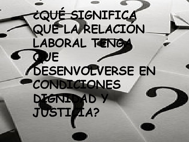 ¿QUÉ SIGNIFICA QUE LA RELACIÓN LABORAL TENGA QUE DESENVOLVERSE EN CONDICIONES DIGNIDAD Y JUSTICIA?