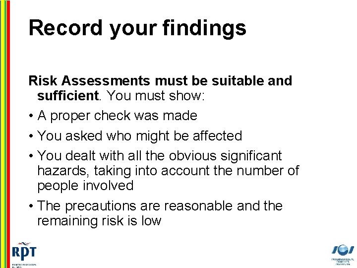 Record your findings Risk Assessments must be suitable and sufficient. You must show: •