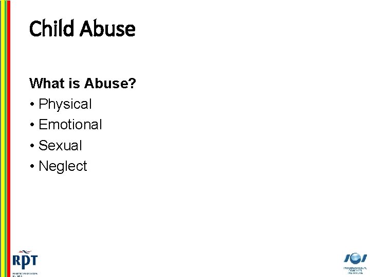 Child Abuse What is Abuse? • Physical • Emotional • Sexual • Neglect 9