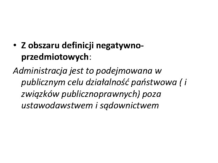  • Z obszaru definicji negatywnoprzedmiotowych: Administracja jest to podejmowana w publicznym celu działalność