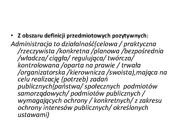  • Z obszaru definicji przedmiotowych pozytywnych: Administracja to działalność(celowa / praktyczna /rzeczywista /konkretna