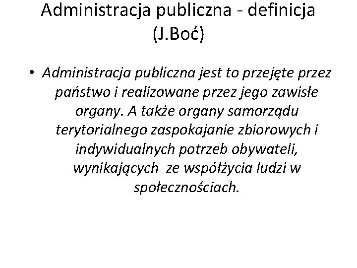 Administracja publiczna - definicja (J. Boć) • Administracja publiczna jest to przejęte przez państwo