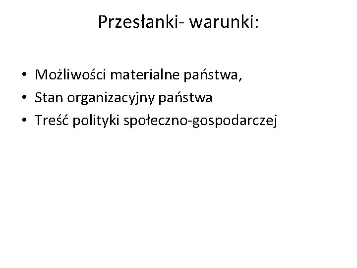 Przesłanki- warunki: • Możliwości materialne państwa, • Stan organizacyjny państwa • Treść polityki społeczno-gospodarczej