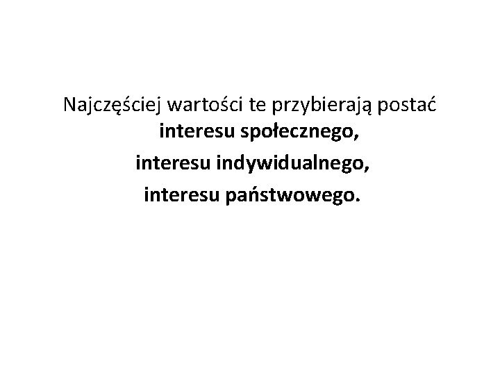 Najczęściej wartości te przybierają postać interesu społecznego, interesu indywidualnego, interesu państwowego. 