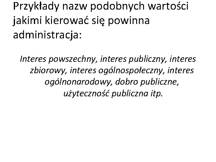 Przykłady nazw podobnych wartości jakimi kierować się powinna administracja: Interes powszechny, interes publiczny, interes