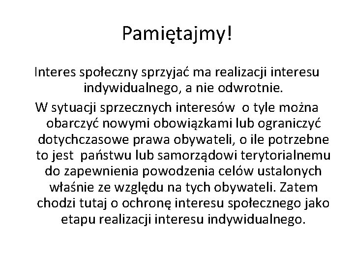 Pamiętajmy! Interes społeczny sprzyjać ma realizacji interesu indywidualnego, a nie odwrotnie. W sytuacji sprzecznych