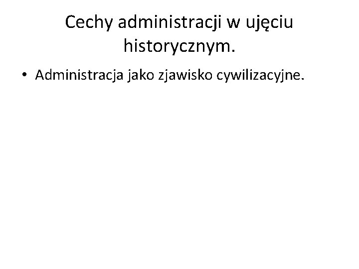 Cechy administracji w ujęciu historycznym. • Administracja jako zjawisko cywilizacyjne. 