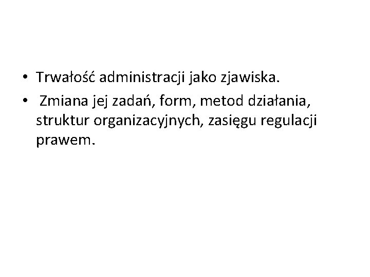  • Trwałość administracji jako zjawiska. • Zmiana jej zadań, form, metod działania, struktur