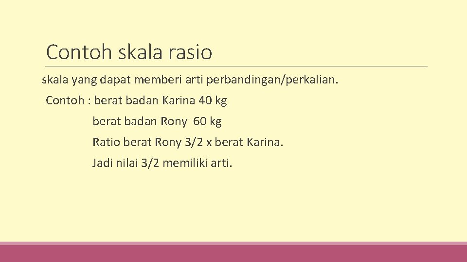 Contoh skala rasio skala yang dapat memberi arti perbandingan/perkalian. Contoh : berat badan Karina